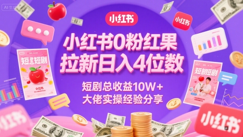 小红书0粉红果短剧拉新日入4位，数短剧总收益10W+大佬实操经验分享-琴书聊项目