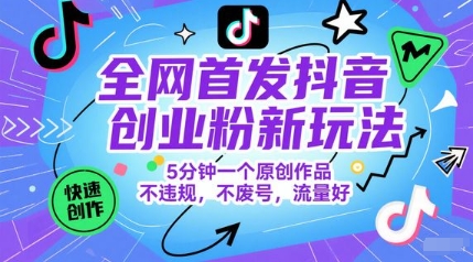 全网首发抖音创业粉新玩法，5分钟一个原创作品，不违规，不废号，流量好-琴书聊项目