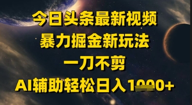 今日头条最新美女视频暴力掘金新玩法，一刀不剪，AI辅助轻松日入1k+-琴书聊项目