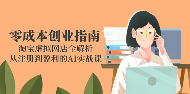 零成本创业指南：淘宝虚拟网店全解析，从注册到盈利的AI实战课-琴书聊项目