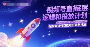 视频号直播底层逻辑和投放计划，短视频微付费撬短引最新打法-琴书聊项目