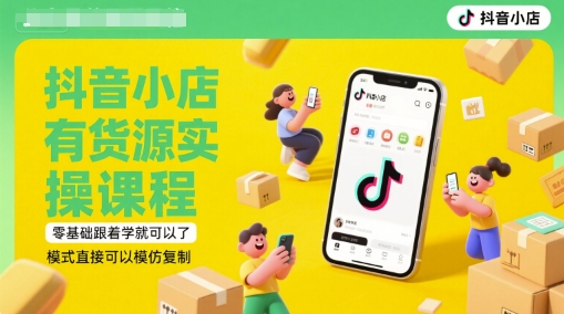 抖音小店有货源实操课程，零基础跟着学就可以了，模式直接可以模仿复制(更新6月)-琴书聊项目