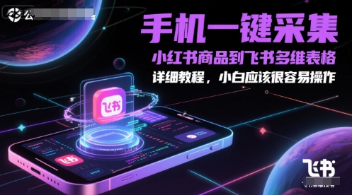 手机一键采集小红书商品到飞书多维表格，详细教程，小白应该很容易操作-琴书聊项目