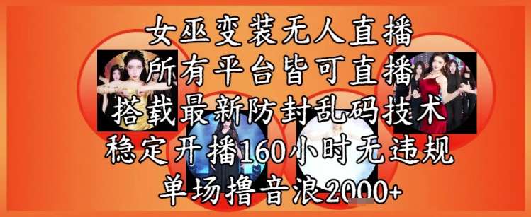 女巫变装直播最新玩法，所有直播平台皆可操作，稳定开播160小时无违规，单场撸音浪2k+-琴书聊项目