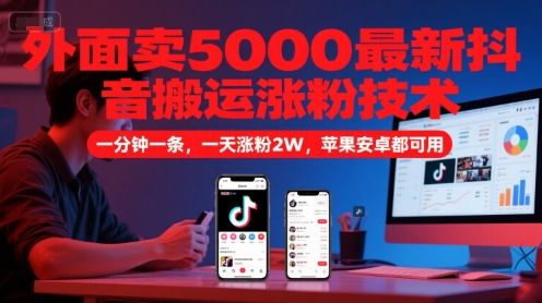 外面卖5000最新抖音搬运涨粉技术，新玩法，一分钟一条，一天涨粉2W，苹果安卓都可用-琴书聊项目