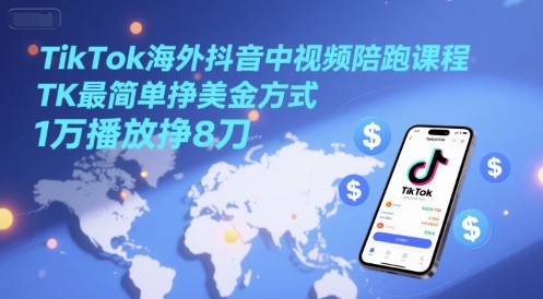 TikTok海外抖音中视频陪跑课程，TK最简单挣美金方式，1万播放挣8刀-琴书聊项目