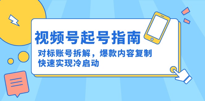 视频号起号指南：对标账号拆解，爆款内容复制，快速实现冷启动-琴书聊项目