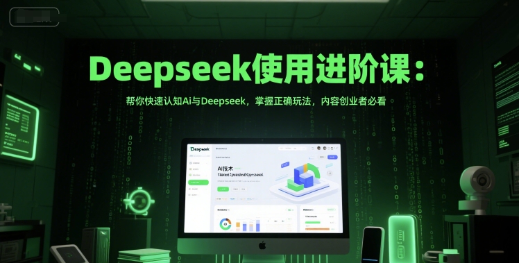 Deepseek使用进阶课：帮你快速认知Ai与Deepseek，掌握正确玩法，内容创业者必看-琴书聊项目