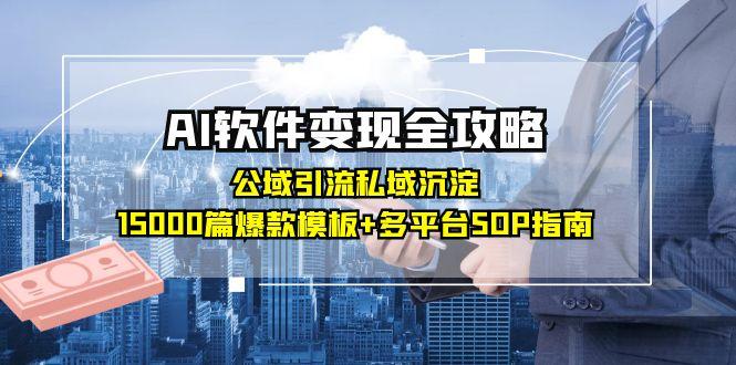 AI软件变现全攻略：公域引流私域沉淀，15000篇爆款模板+多平台SOP指南-琴书聊项目