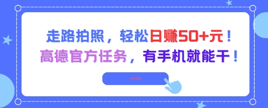 走路拍照，轻松日入50+!高德官方任务，有手机就能干-琴书聊项目