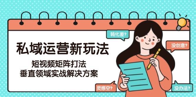 私域运营新玩法，短视频矩阵打法，垂直领域实战解决方案(更新6月)-琴书聊项目