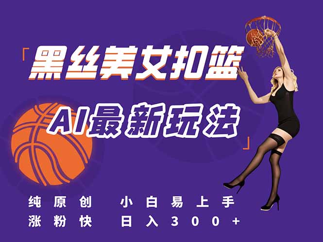 最新AI生成美女扣篮视频，纯原创，小白轻松上手掌握流量秘籍，日入300+-琴书聊项目