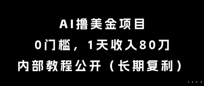 AI撸美金项目，0门槛，1天收入80刀，内部教程公开(长期复利)【揭秘】-琴书聊项目