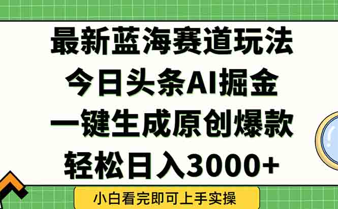 今日头条2025年最新蓝海玩法，一键生成爆款，轻松实现矩阵日入3000+-琴书聊项目