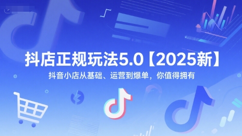抖店正规玩法5.0【2025新】抖音小店从基础、运营到爆单，你值得拥有-琴书聊项目