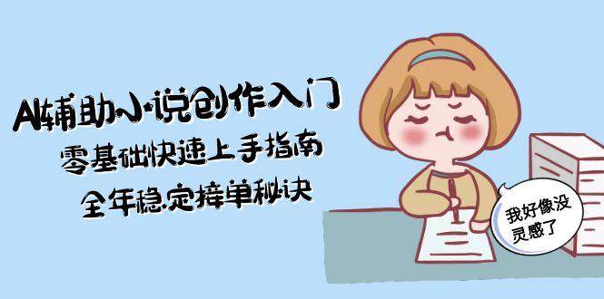 AI辅助小说创作入门，零基础快速上手指南，全年稳定接单秘诀-琴书聊项目