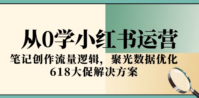 从0学小红书运营，笔记创作流量逻辑，聚光数据优化，618大促解决方案-琴书聊项目
