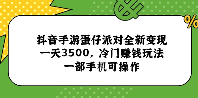 抖音手游蛋仔派对全新变现，一天3500，冷门赚钱玩法，一部手机可操作-琴书聊项目