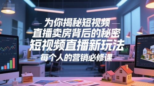 为你揭秘短视频直播卖房背后的秘密，短视频直播新玩法，每个人的营销必修课-琴书聊项目