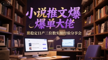 小说推文爆单大佬稳定日产三位数实操经验分享会-琴书聊项目