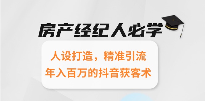房产经纪人必学：人设打造，精准引流，年入百万的抖音获客术-琴书聊项目