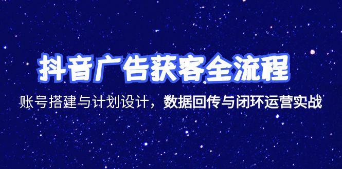 抖音广告获客全流程，账号搭建与计划设计，数据回传与闭环运营实战-琴书聊项目