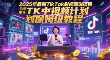 2025年最新TikTok影视解说项目，新手也能挣美金，TK中视频计划保姆级教程-琴书聊项目