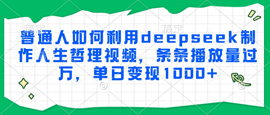 普通人如何利用deepseek制作人生哲理视频，条条播放量过万，单日变现1000+-琴书聊项目
