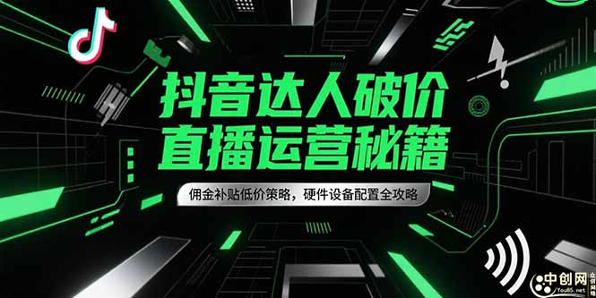 抖音达人破价直播运营秘籍，佣金补贴低价策略，硬件设备配置全攻略-琴书聊项目