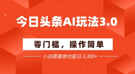 今日头条爆文玩法3.0  配合AI工具轻松矩阵    小白也能日入3张+-琴书聊项目