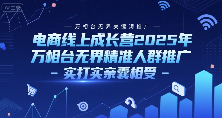 电商线上成长营2025年，万相台无界关键词推广-万相台无界精准人群推广-实打实亲囊相受-琴书聊项目