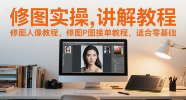 修图实操讲解教程，修图人像教程，修图P图接单教程，适合零基础-琴书聊项目