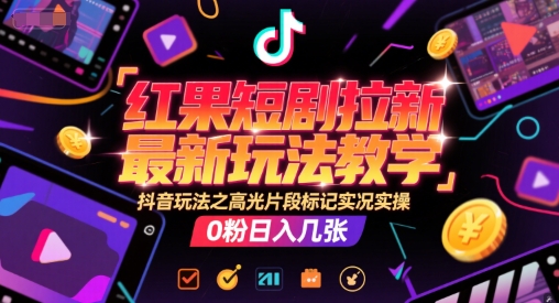 红果短剧拉新最新玩法教学，抖音玩法之高光片段标记实况实操，0粉日入几张-琴书聊项目