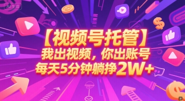 【视频号托管 】我出视频，你出账号，每天5分钟发布，最高躺挣2W+【揭秘】-琴书聊项目