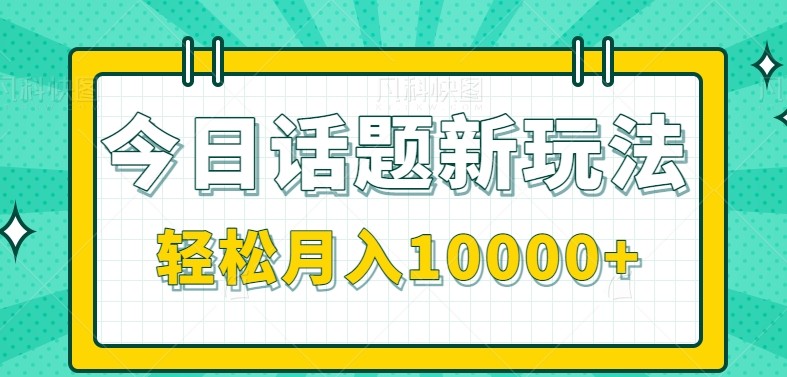 今日话题新玩法，零成本零门槛单条作品百万流量，月入10000+-琴书聊项目