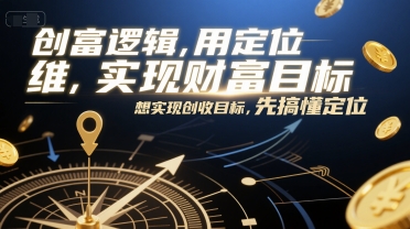 创富逻辑，用定位思维实现财富目标，想实现创收目标，先搞懂定位-琴书聊项目