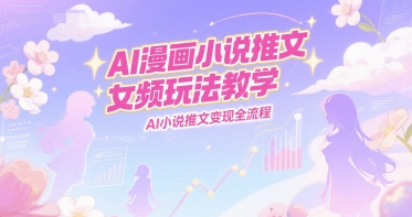 AI漫画小说推文女频玩法教学，AI小说推文变现全流程-琴书聊项目