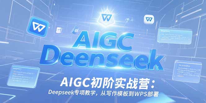 AIGC初阶实战营：Deepseek专项教学，从写作模板到WPS部署-琴书聊项目