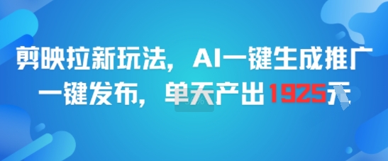 剪映拉新玩法，AI一键生成推广，一键发布，单天最高产出1925-琴书聊项目