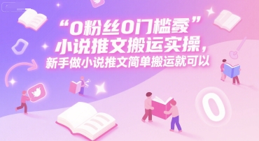 0 粉丝0门槛小说推文搬运实操，新手做小说推文简单搬运就可以-琴书聊项目