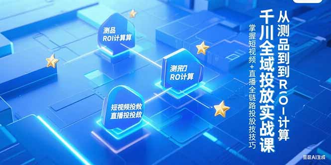 千川全域投放实战课，从测品到ROI计算，掌握短视频+直播全链路投放技巧-琴书聊项目