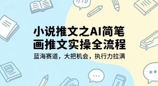 小说推文之AI简笔画推文实操全流程，蓝海赛道，大把机会，执行力拉满-琴书聊项目
