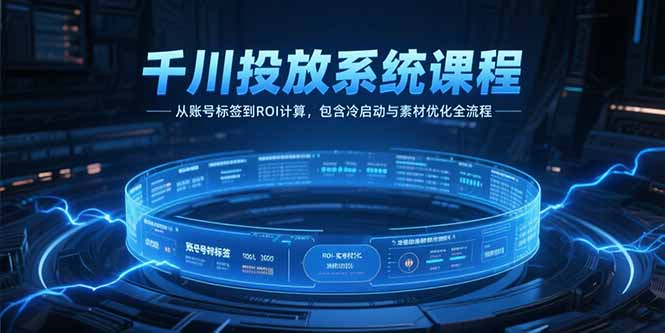 千川投放系统课程，从账号标签到ROI计算，包含冷启动与素材优化全流程-琴书聊项目