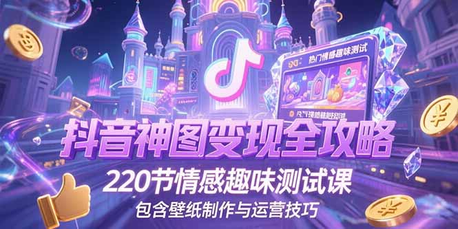抖音神图变现全攻略，220节情感趣味测试课，包含壁纸制作与运营技巧-琴书聊项目