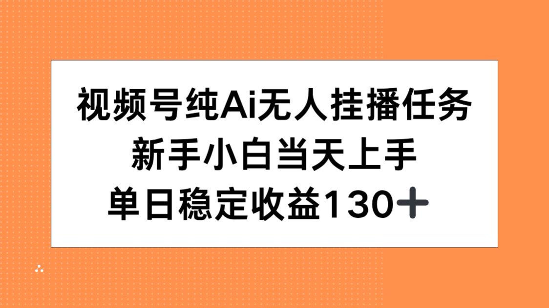 视频号纯AI无人挂播任务，新手小白当天上手，单日稳定收益130+-琴书聊项目