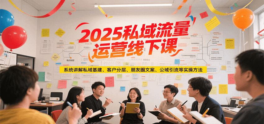 2025私域流量运营线下课，系统讲解私域基建/客户分层/朋友圈文案/公域引流等实操方法-琴书聊项目