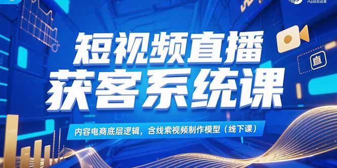 短视频直播获客系统课，内容电商底层逻辑，含线索视频制作模型(线下课-琴书聊项目