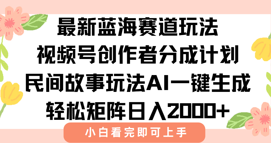 最新视频号创作者分成民间故事玩法，AI一键生成爆款视频，轻松日入2000+-琴书聊项目