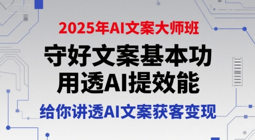 2025年AI文案大师班，守好文案基本功，用透AI提效能，给你讲透AI文案获客变现-琴书聊项目