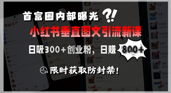 首富圈内部曝光小红书垂直图文引流新课，日吸300+创业粉，日入8张+，限时获取防封禁-琴书聊项目